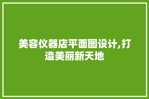 美容仪器店平面图设计,打造美丽新天地 饮食大全