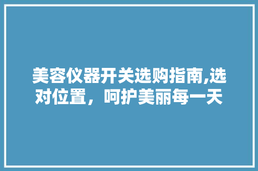 美容仪器开关选购指南,选对位置，呵护美丽每一天