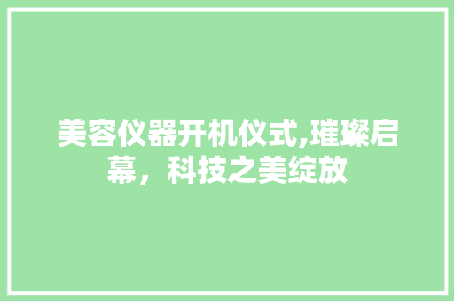 美容仪器开机仪式,璀璨启幕，科技之美绽放