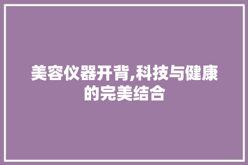 美容仪器开背,科技与健康的完美结合