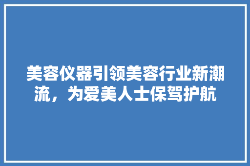 美容仪器引领美容行业新潮流，为爱美人士保驾护航