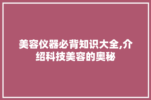 美容仪器必背知识大全,介绍科技美容的奥秘