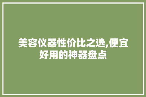 美容仪器性价比之选,便宜好用的神器盘点