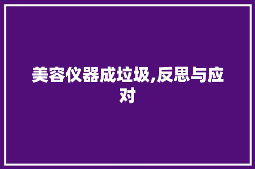 美容仪器成垃圾,反思与应对