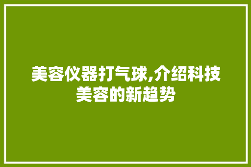 美容仪器打气球,介绍科技美容的新趋势 母婴育儿