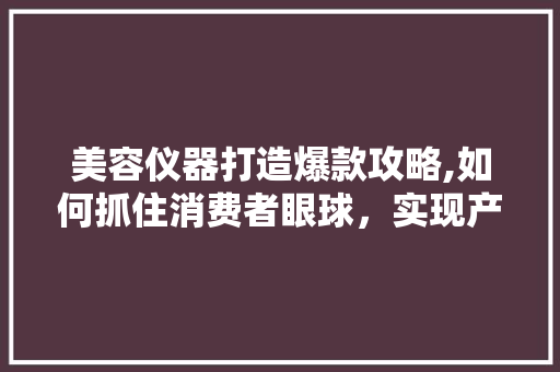 美容仪器打造爆款攻略,如何抓住消费者眼球，实现产品热销