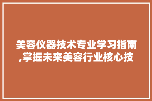 美容仪器技术专业学习指南,掌握未来美容行业核心技能
