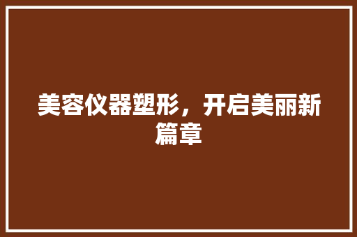 美容仪器塑形，开启美丽新篇章