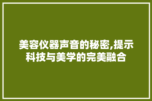 美容仪器声音的秘密,提示科技与美学的完美融合