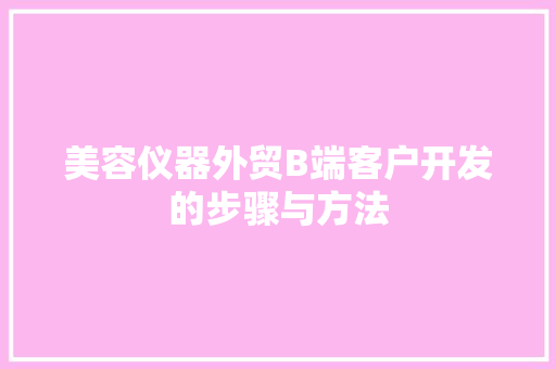 美容仪器外贸B端客户开发的步骤与方法