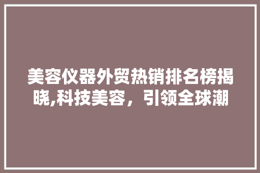 美容仪器外贸热销排名榜揭晓,科技美容，引领全球潮流