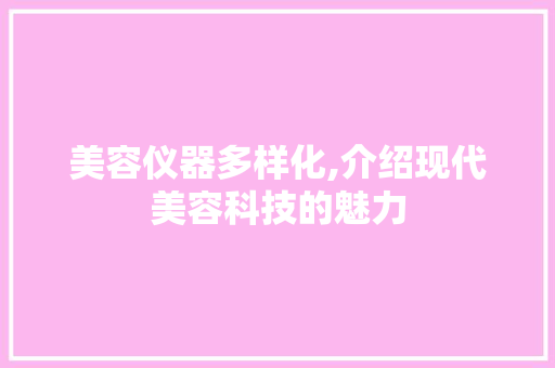 美容仪器多样化,介绍现代美容科技的魅力
