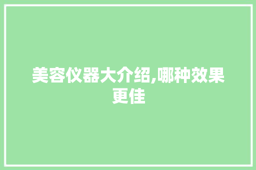 美容仪器大介绍,哪种效果更佳
