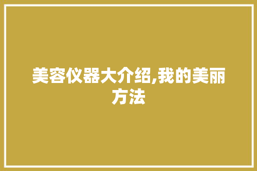 美容仪器大介绍,我的美丽方法