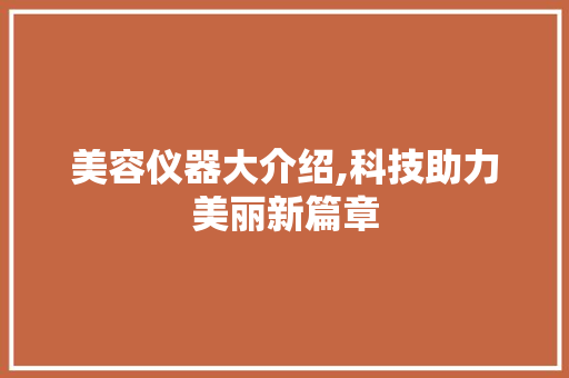 美容仪器大介绍,科技助力美丽新篇章