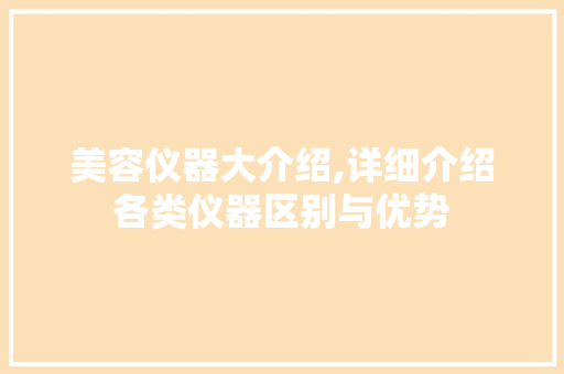 美容仪器大介绍,详细介绍各类仪器区别与优势