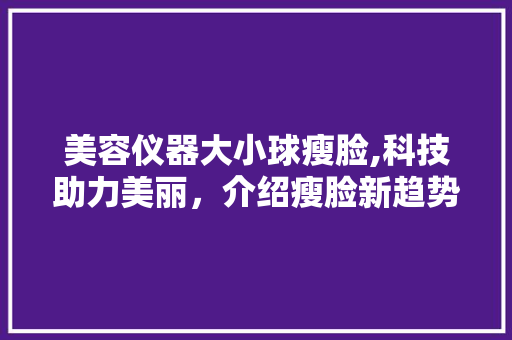 美容仪器大小球瘦脸,科技助力美丽，介绍瘦脸新趋势 母婴育儿