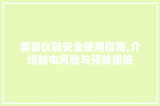 美容仪器安全使用指南,介绍触电风险与预防措施