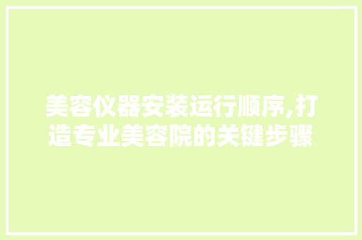美容仪器安装运行顺序,打造专业美容院的关键步骤