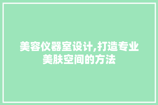 美容仪器室设计,打造专业美肤空间的方法
