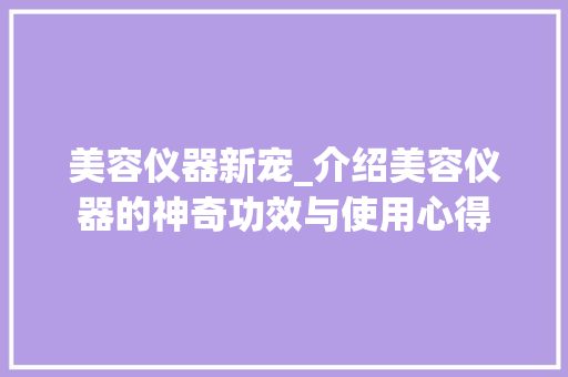 美容仪器新宠_介绍美容仪器的神奇功效与使用心得