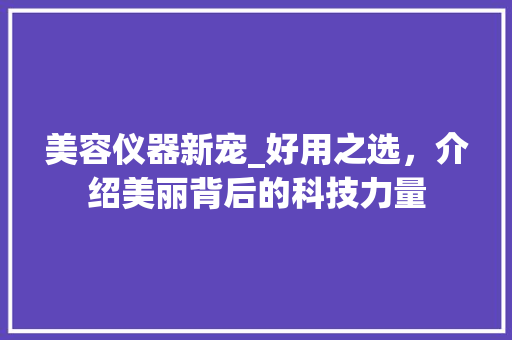 美容仪器新宠_好用之选，介绍美丽背后的科技力量