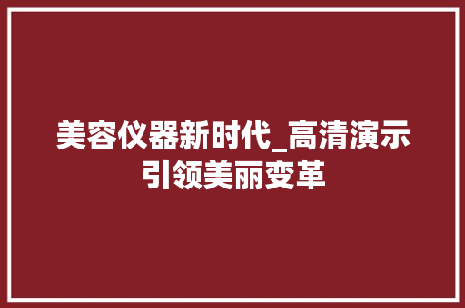 美容仪器新时代_高清演示引领美丽变革 母婴育儿