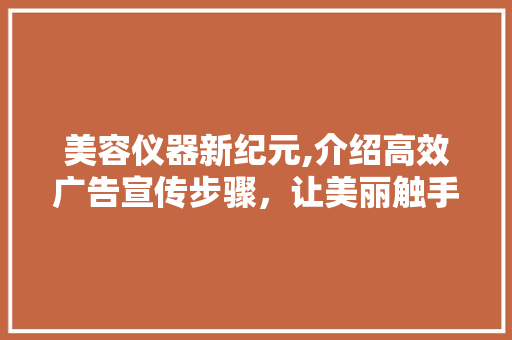 美容仪器新纪元,介绍高效广告宣传步骤，让美丽触手可及