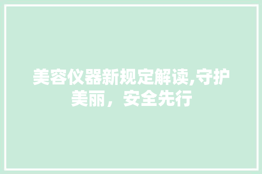 美容仪器新规定解读,守护美丽，安全先行