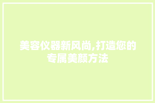 美容仪器新风尚,打造您的专属美颜方法