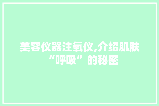 美容仪器注氧仪,介绍肌肤“呼吸”的秘密