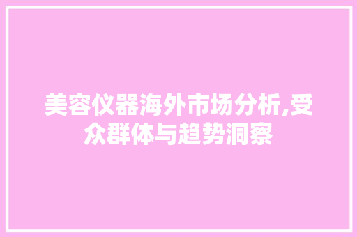 美容仪器海外市场分析,受众群体与趋势洞察