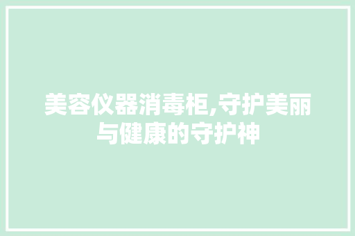 美容仪器消毒柜,守护美丽与健康的守护神 婚姻情感