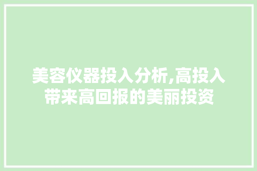 美容仪器投入分析,高投入带来高回报的美丽投资 母婴育儿