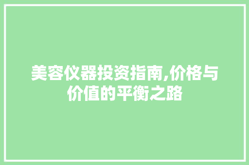 美容仪器投资指南,价格与价值的平衡之路
