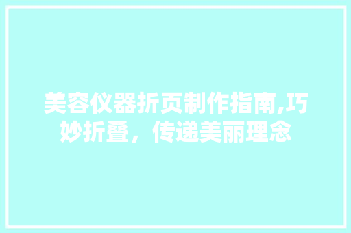 美容仪器折页制作指南,巧妙折叠，传递美丽理念 饮食大全