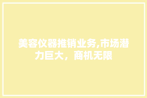 美容仪器推销业务,市场潜力巨大，商机无限
