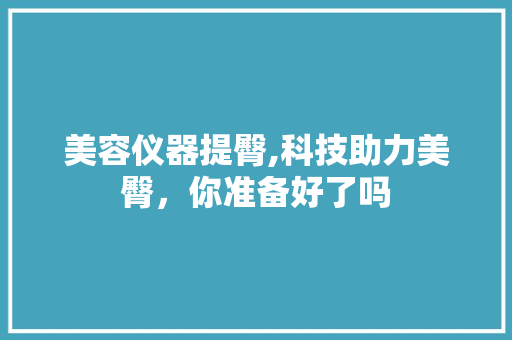 美容仪器提臀,科技助力美臀，你准备好了吗