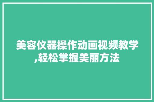 美容仪器操作动画视频教学,轻松掌握美丽方法 饮食大全