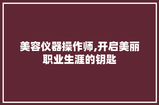 美容仪器操作师,开启美丽职业生涯的钥匙