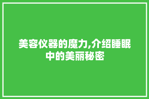 美容仪器的魔力,介绍睡眠中的美丽秘密