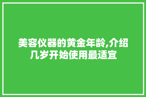 美容仪器的黄金年龄,介绍几岁开始使用最适宜