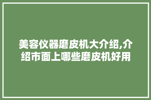 美容仪器磨皮机大介绍,介绍市面上哪些磨皮机好用
