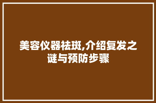美容仪器祛斑,介绍复发之谜与预防步骤