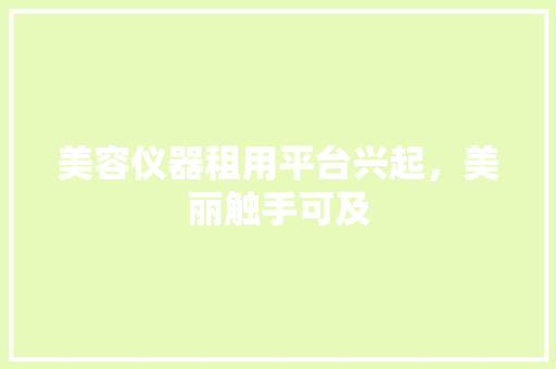 美容仪器租用平台兴起，美丽触手可及