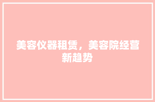 美容仪器租赁，美容院经营新趋势