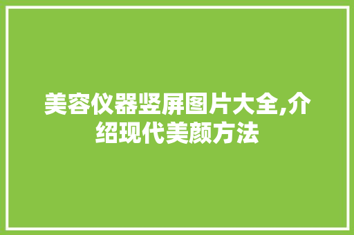 美容仪器竖屏图片大全,介绍现代美颜方法