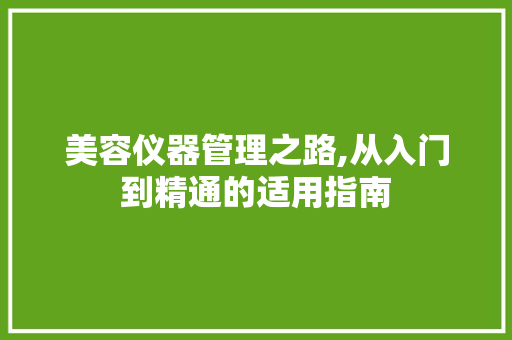 美容仪器管理之路,从入门到精通的适用指南