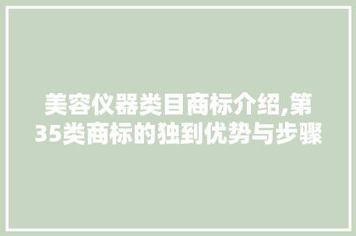 美容仪器类目商标介绍,第35类商标的独到优势与步骤