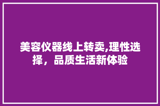 美容仪器线上转卖,理性选择，品质生活新体验